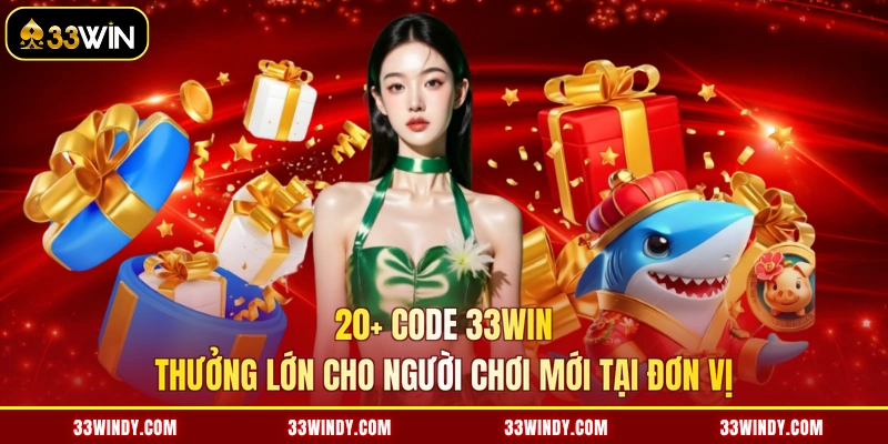 20+ Code 33win Thưởng Lớn Cho Người Chơi Mới Tại Đơn Vị