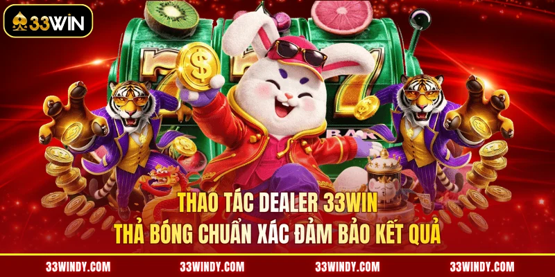Thao tác dealer 33win thả bóng chuẩn xác đảm bảo kết quả